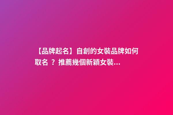 【品牌起名】自創的女裝品牌如何取名？推薦幾個新穎女裝品牌名字
